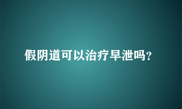 假阴道可以治疗早泄吗？