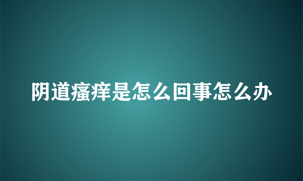 阴道瘙痒是怎么回事怎么办