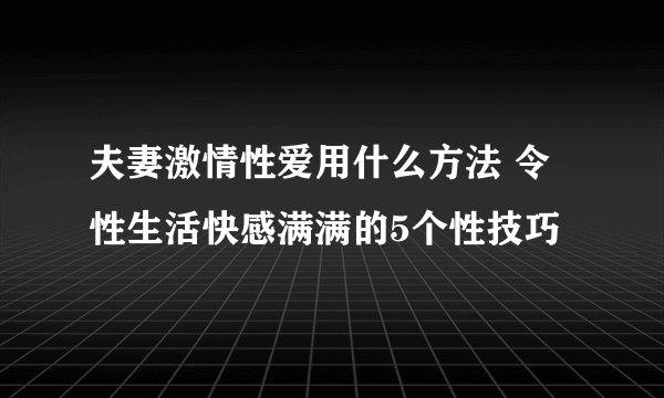 夫妻激情性爱用什么方法 令性生活快感满满的5个性技巧