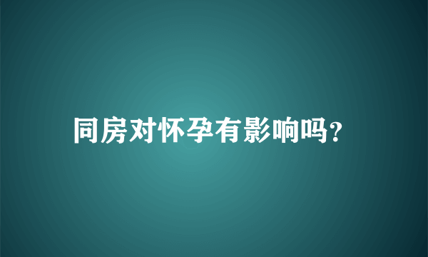 同房对怀孕有影响吗？