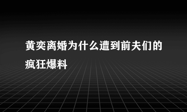 黄奕离婚为什么遭到前夫们的疯狂爆料