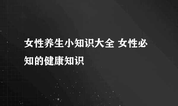 女性养生小知识大全 女性必知的健康知识