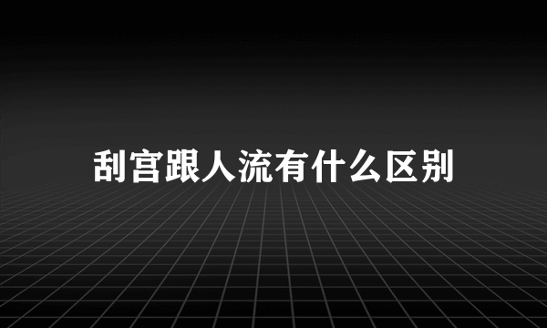 刮宫跟人流有什么区别