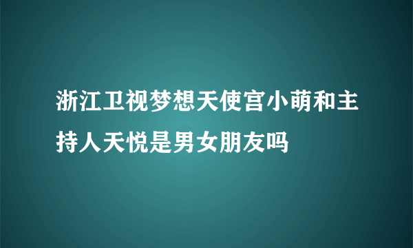 浙江卫视梦想天使宫小萌和主持人天悦是男女朋友吗