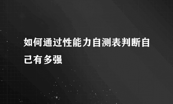 如何通过性能力自测表判断自己有多强