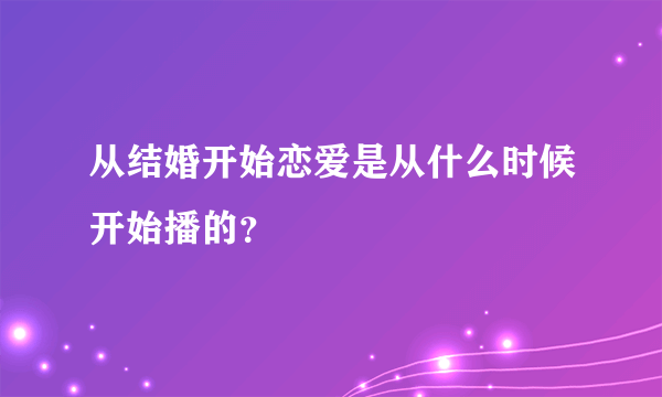 从结婚开始恋爱是从什么时候开始播的？