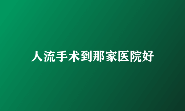 人流手术到那家医院好