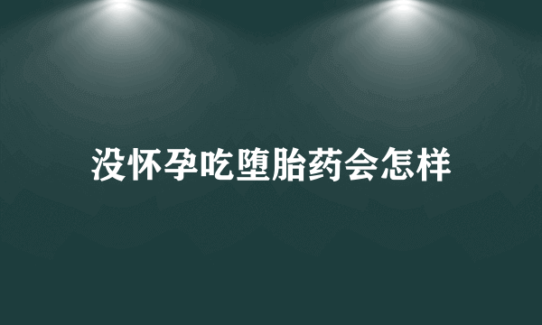 没怀孕吃堕胎药会怎样