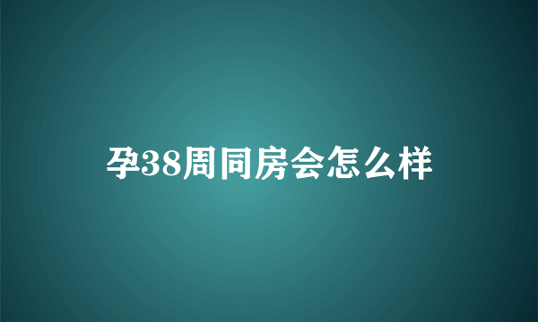 孕38周同房会怎么样