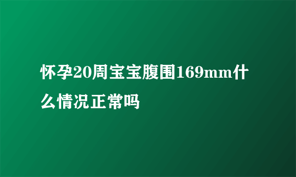 怀孕20周宝宝腹围169mm什么情况正常吗