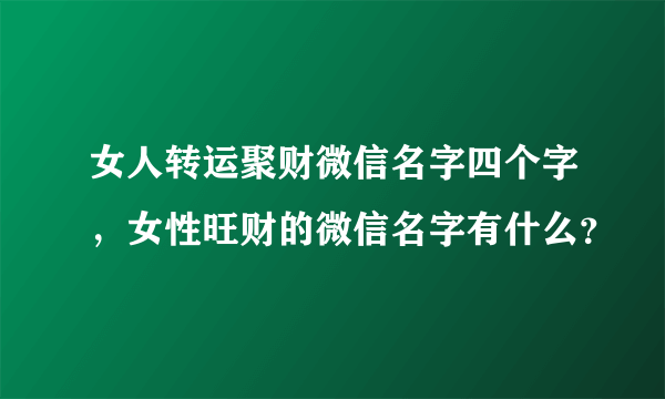 女人转运聚财微信名字四个字，女性旺财的微信名字有什么？