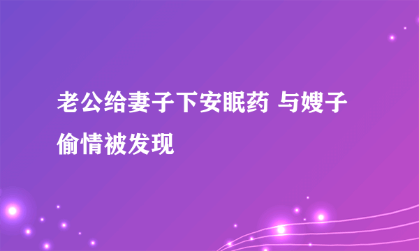 老公给妻子下安眠药 与嫂子偷情被发现