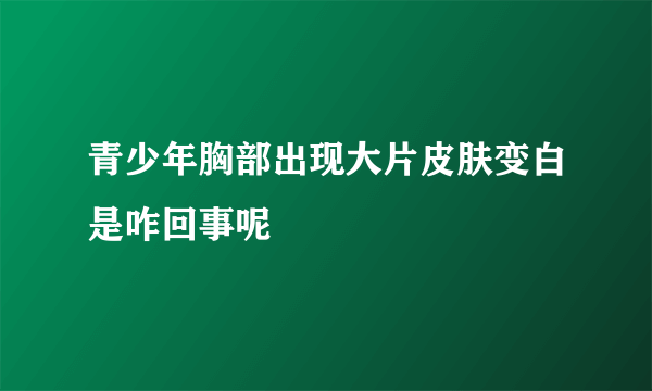 青少年胸部出现大片皮肤变白是咋回事呢