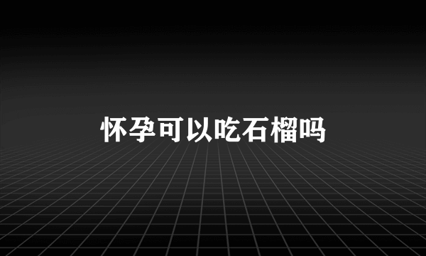 怀孕可以吃石榴吗