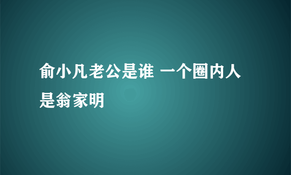 俞小凡老公是谁 一个圈内人是翁家明