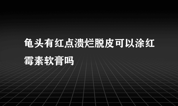 龟头有红点溃烂脱皮可以涂红霉素软膏吗