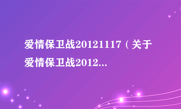 爱情保卫战20121117（关于爱情保卫战20121117的简介）