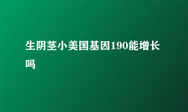 生阴茎小美国基因190能增长吗