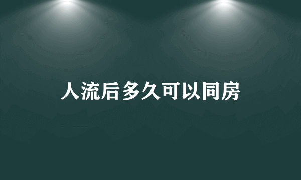 人流后多久可以同房