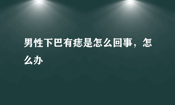 男性下巴有痣是怎么回事，怎么办