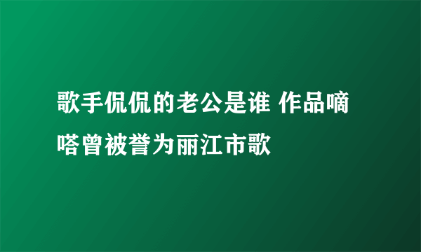 歌手侃侃的老公是谁 作品嘀嗒曾被誉为丽江市歌