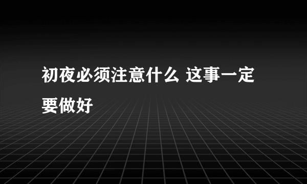 初夜必须注意什么 这事一定要做好