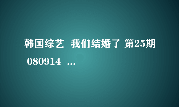 韩国综艺  我们结婚了 第25期 080914   最后结束时的哪首曲叫什么?