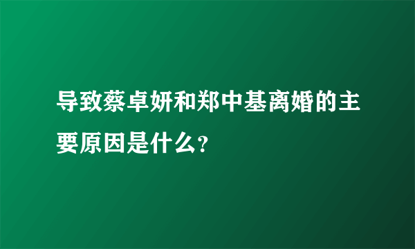 导致蔡卓妍和郑中基离婚的主要原因是什么？