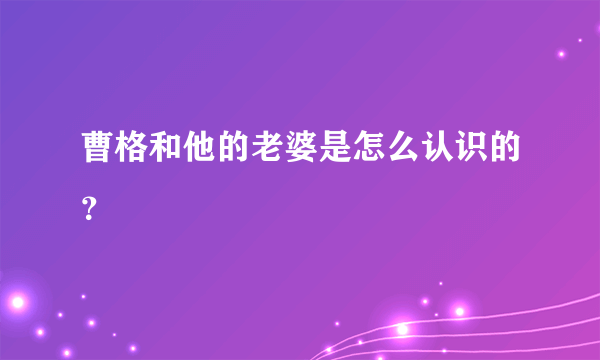 曹格和他的老婆是怎么认识的？