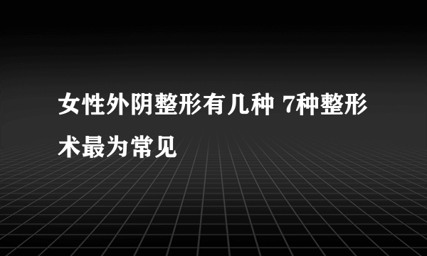 女性外阴整形有几种 7种整形术最为常见