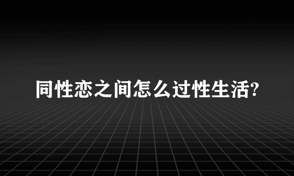 同性恋之间怎么过性生活?