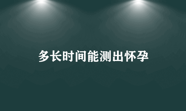 多长时间能测出怀孕