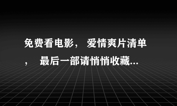 免费看电影， 爱情爽片清单，  最后一部请悄悄收藏， 欧美篇