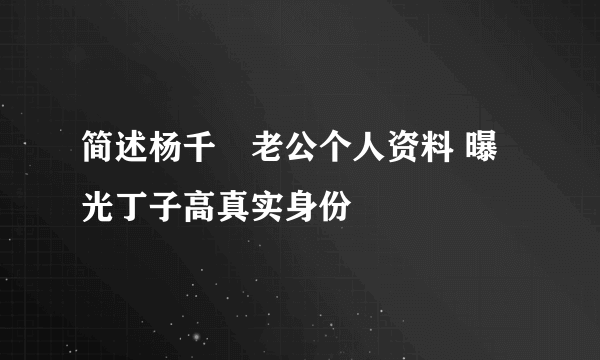 简述杨千嬅老公个人资料 曝光丁子高真实身份