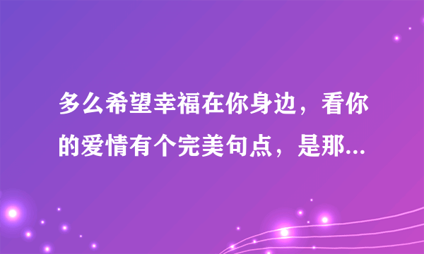 多么希望幸福在你身边，看你的爱情有个完美句点，是那首歌里的？