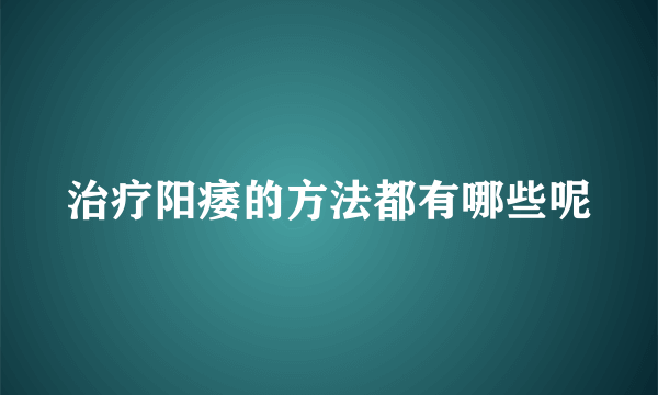 治疗阳痿的方法都有哪些呢