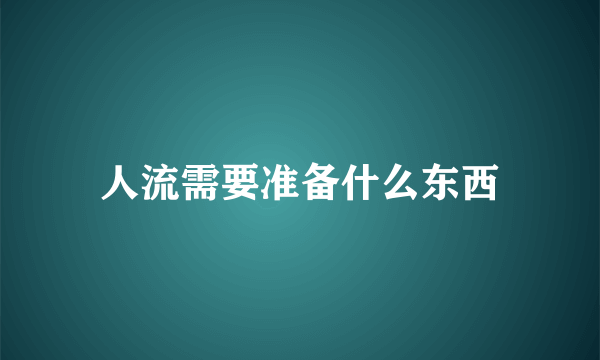 人流需要准备什么东西