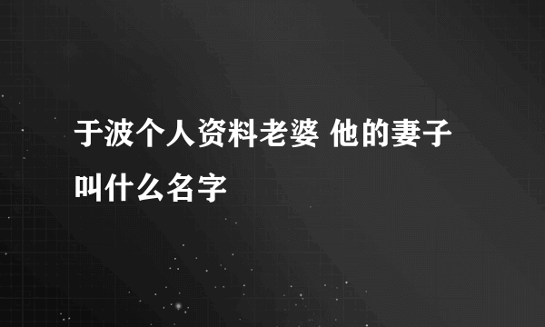 于波个人资料老婆 他的妻子叫什么名字