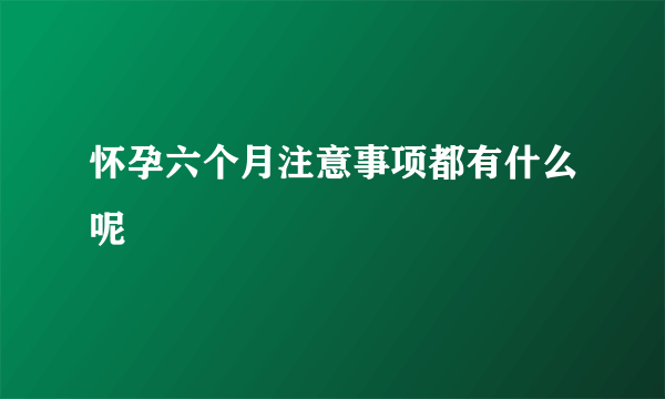 怀孕六个月注意事项都有什么呢