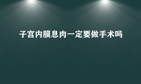 子宫内膜息肉一定要做手术吗