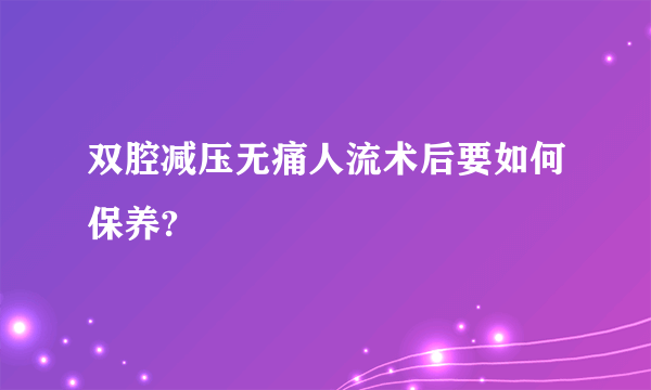 双腔减压无痛人流术后要如何保养?