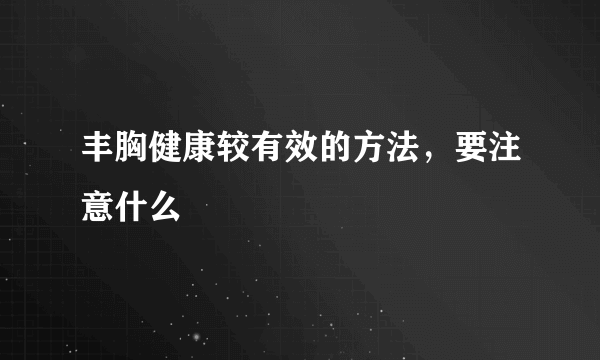 丰胸健康较有效的方法，要注意什么