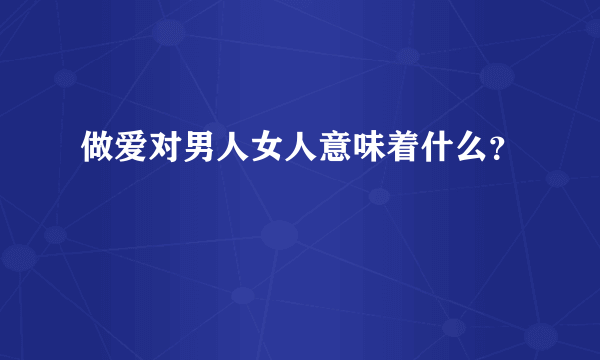 做爱对男人女人意味着什么？