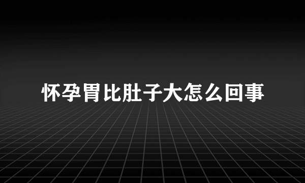 怀孕胃比肚子大怎么回事