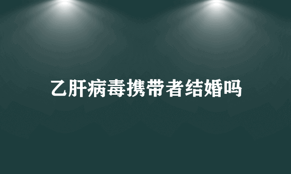 乙肝病毒携带者结婚吗