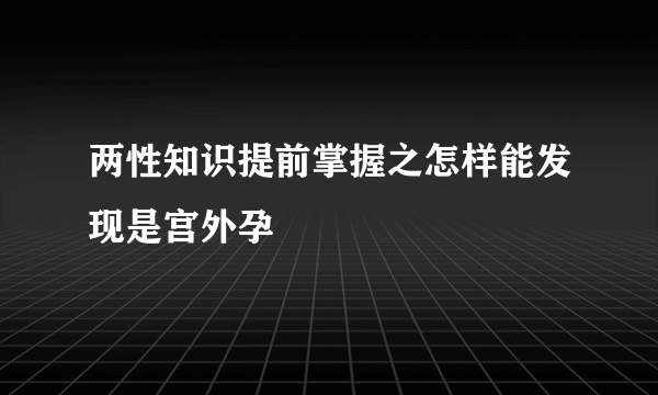 两性知识提前掌握之怎样能发现是宫外孕