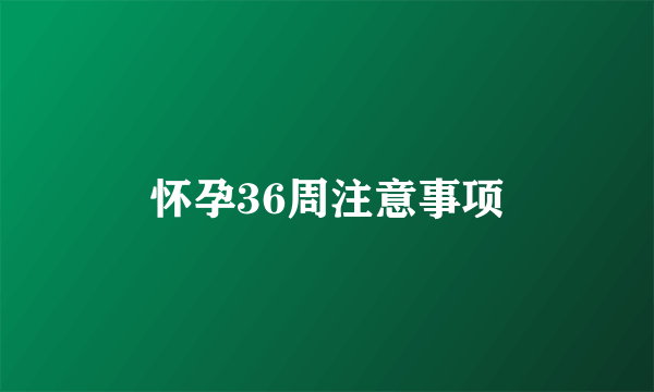 怀孕36周注意事项