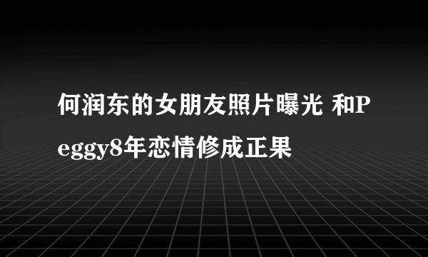 何润东的女朋友照片曝光 和Peggy8年恋情修成正果