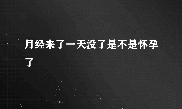 月经来了一天没了是不是怀孕了