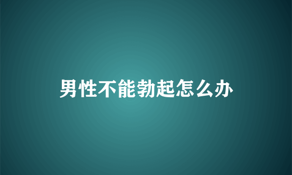 男性不能勃起怎么办